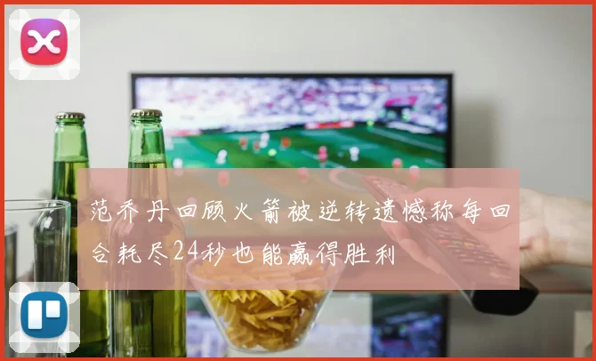 范乔丹回顾火箭被逆转遗憾称每回合耗尽24秒也能赢得胜利