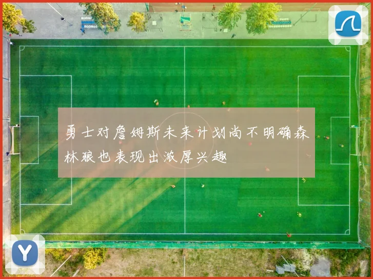 勇士对詹姆斯未来计划尚不明确森林狼也表现出浓厚兴趣