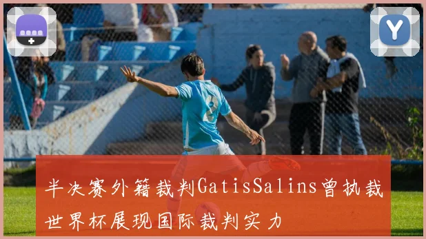 半决赛外籍裁判GatisSalins曾执裁世界杯展现国际裁判实力