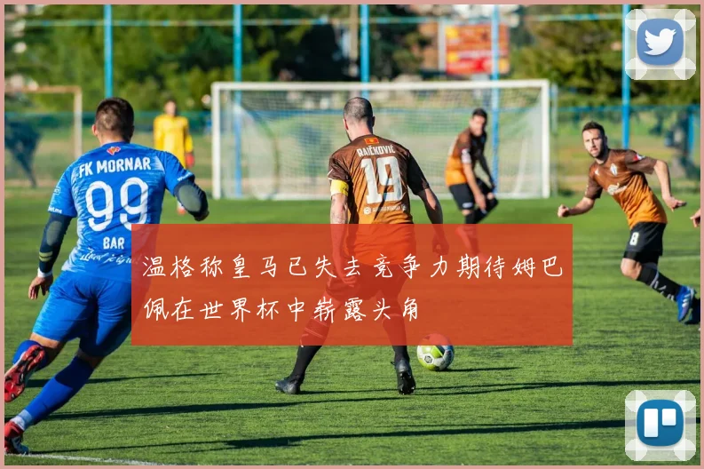 温格称皇马已失去竞争力期待姆巴佩在世界杯中崭露头角