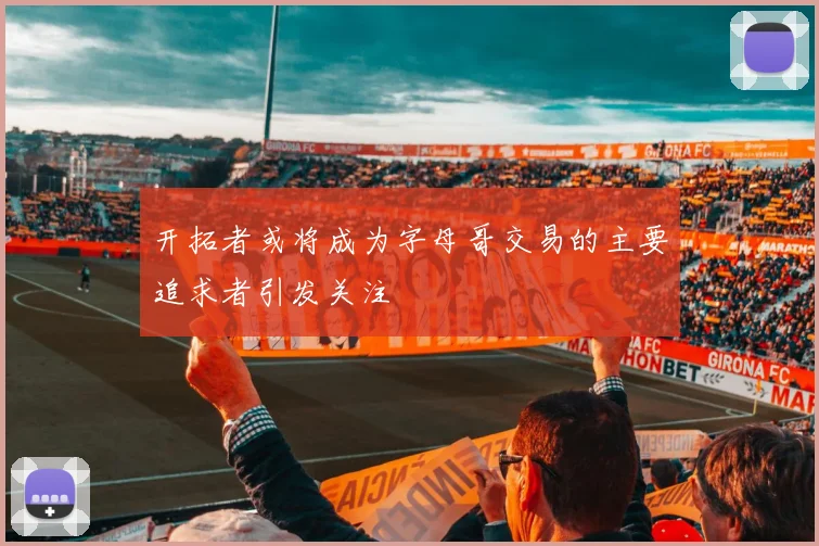 开拓者或将成为字母哥交易的主要追求者引发关注