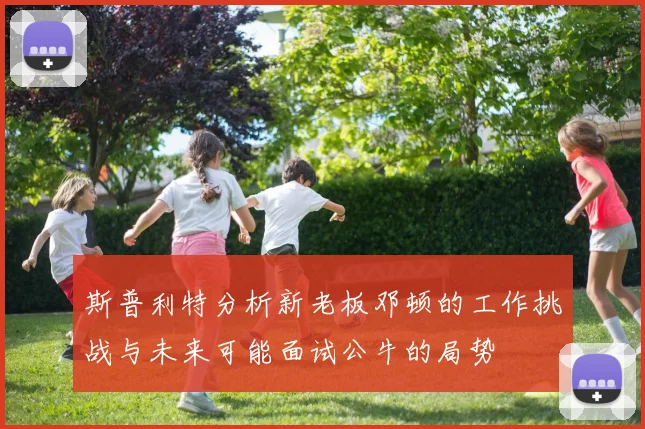 斯普利特分析新老板邓顿的工作挑战与未来可能面试公牛的局势
