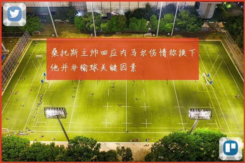 桑托斯主帅回应内马尔伤情称换下他并非输球关键因素
