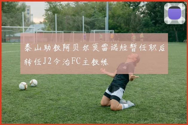 泰山助教阿贝尔莫雷诺短暂任职后转任J2今治FC主教练