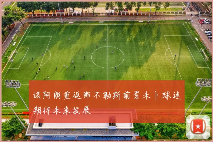 诺阿朗重返那不勒斯前景未卜球迷期待未来发展