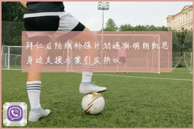 拜仁后防线补强计划逐渐明朗凯恩身边支援方案引发热议