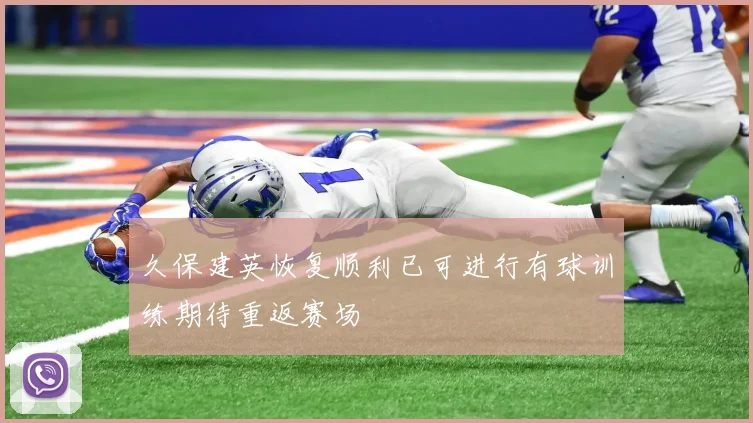 久保建英恢复顺利已可进行有球训练期待重返赛场
